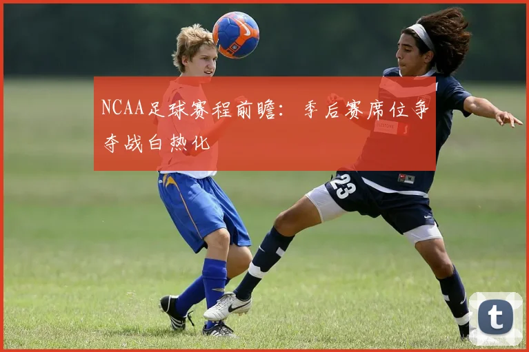 NCAA足球赛程前瞻：季后赛席位争夺战白热化