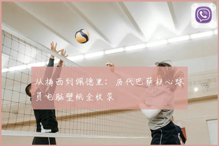 从梅西到佩德里：历代巴萨核心球员电脑壁纸全收录