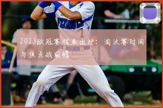 2023欧冠赛程表出炉：淘汰赛时间与焦点战前瞻