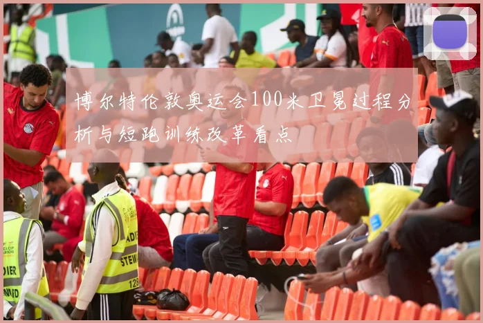 博尔特伦敦奥运会100米卫冕过程分析与短跑训练改革看点