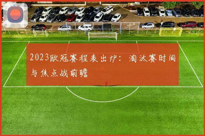 2023欧冠赛程表出炉：淘汰赛时间与焦点战前瞻