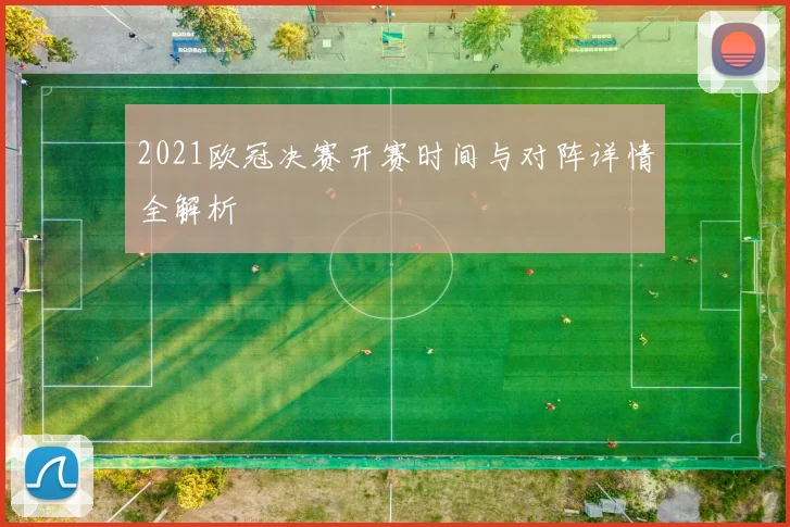 2021欧冠决赛开赛时间与对阵详情全解析