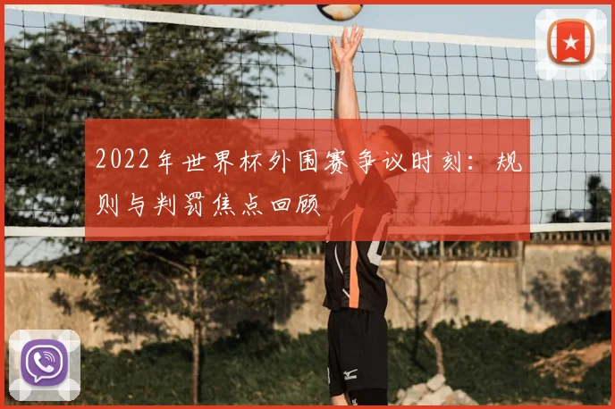 2022年世界杯外围赛争议时刻：规则与判罚焦点回顾